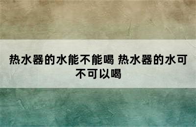 热水器的水能不能喝 热水器的水可不可以喝